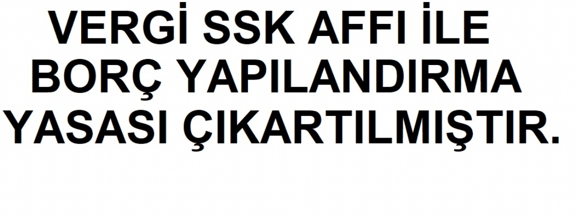 VERGİ VE SSK AFFI İLE BORÇ YAPILANDIRMA YASASI